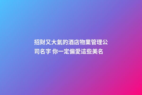 招財又大氣的酒店物業管理公司名字 你一定偏愛這些美名-第1張-公司起名-玄機派